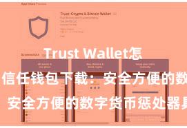 Trust Wallet怎么下载到电脑 信任钱包下载：安全方便的数字货币惩处器具