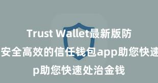 Trust Wallet最新版防黑客下载 安全高效的信任钱包app助您快速处治金钱