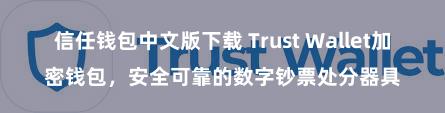 信任钱包中文版下载 Trust Wallet加密钱包，安全可靠的数字钞票处分器具